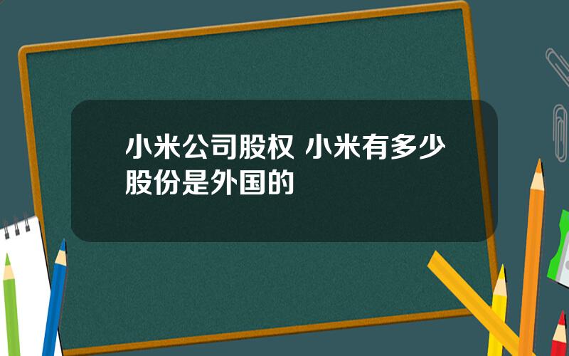 小米公司股权 小米有多少股份是外国的